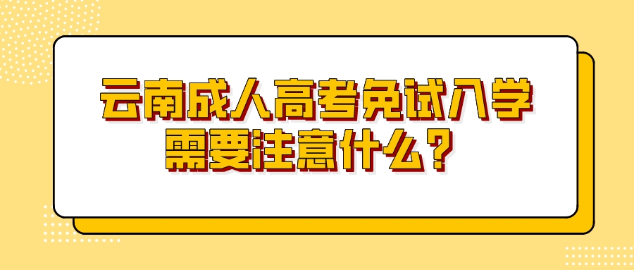 云南成人高考免試入學需要注意什么？