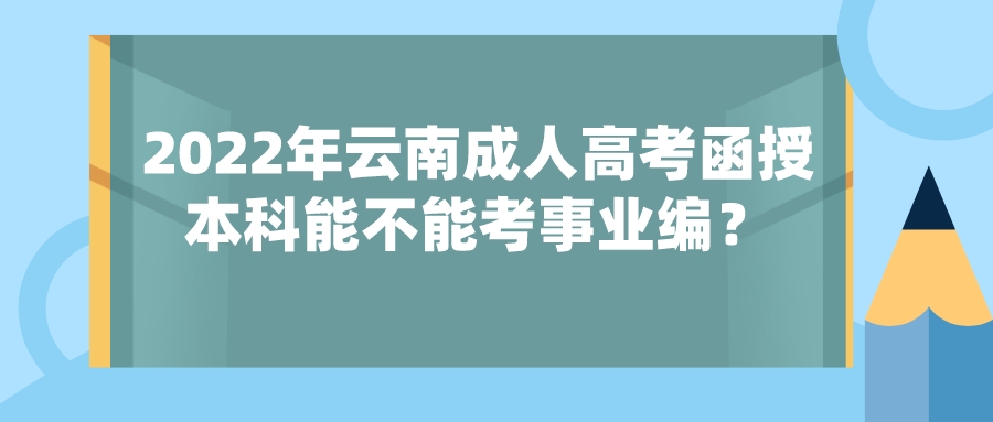 2022年云南成人高考函授本科能不能考事業編？