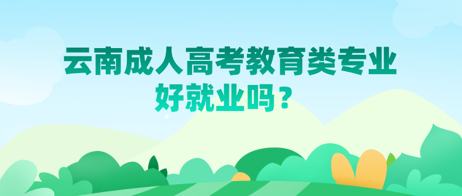 云南成人高考教育類專業好就業嗎？