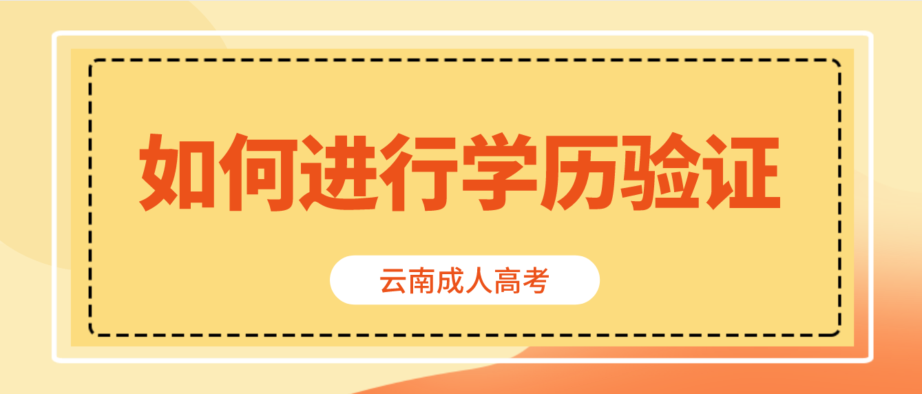 云南省成人高考專升本報考如何進行學歷驗證？