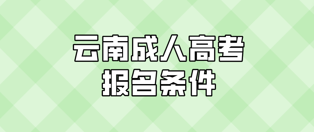 2023年云南成人高考西雙版納報(bào)名條件是什么？