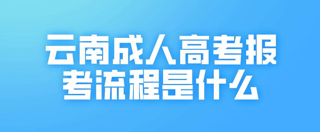 2023年云南省迪慶成人高考報考流程是什么？